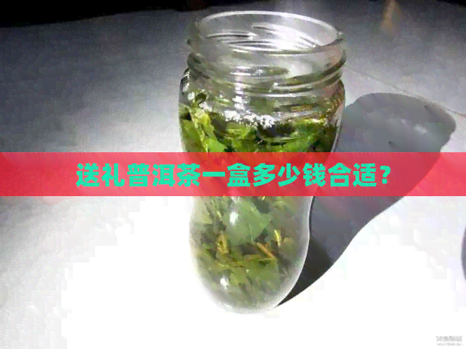 送礼普洱茶一盒多少钱合适？