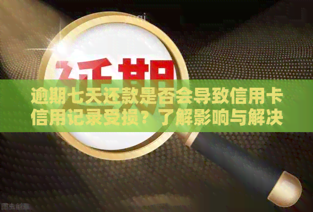 逾期七天还款是否会导致信用卡信用记录受损？了解影响与解决方案