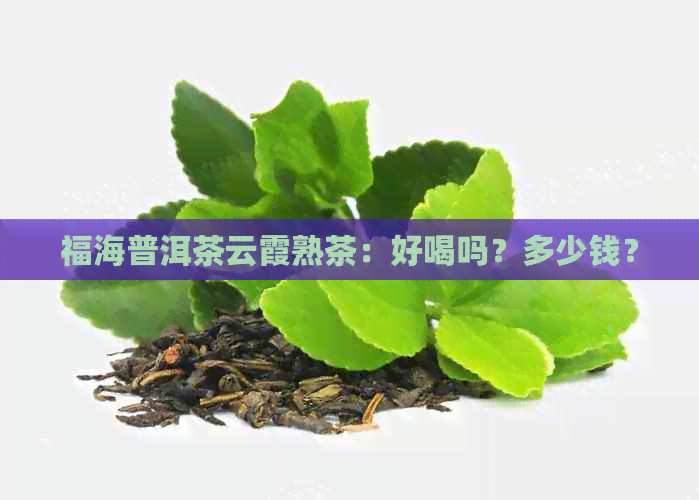 福海普洱茶云霞熟茶：好喝吗？多少钱？