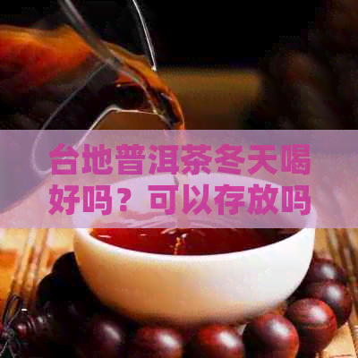 台地普洱茶冬天喝好吗？可以存放吗？