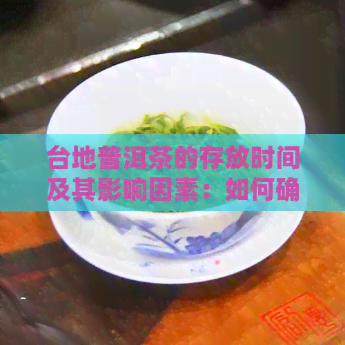 台地普洱茶的存放时间及其影响因素：如何确保茶叶品质和口感？