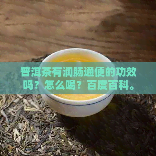 普洱茶有润肠通便的功效吗？怎么喝？百度百科。