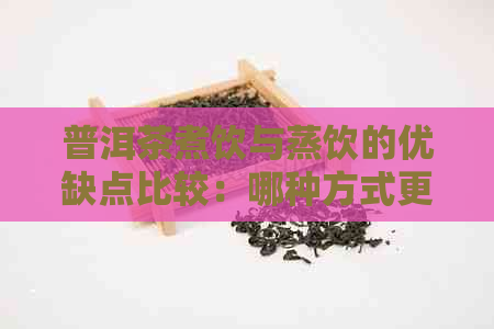 普洱茶煮饮与蒸饮的优缺点比较：哪种方式更适合您？