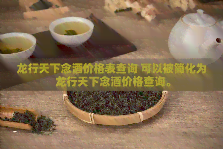 龙行天下念酒价格表查询 可以被简化为 龙行天下念酒价格查询。