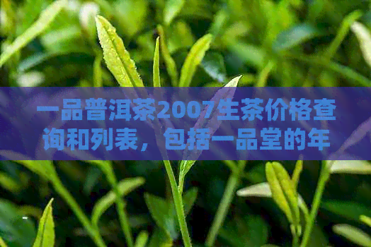 一品普洱茶2007生茶价格查询和列表，包括一品堂的年份产品和价格