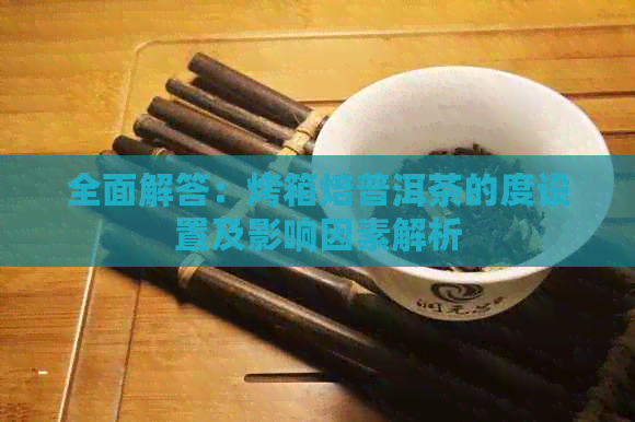 全面解答：烤箱焙普洱茶的度设置及影响因素解析