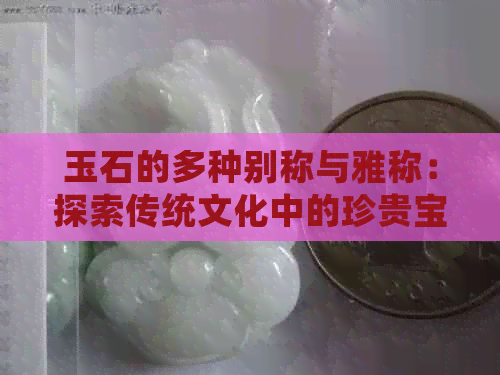 玉石的多种别称与雅称：探索传统文化中的珍贵宝石