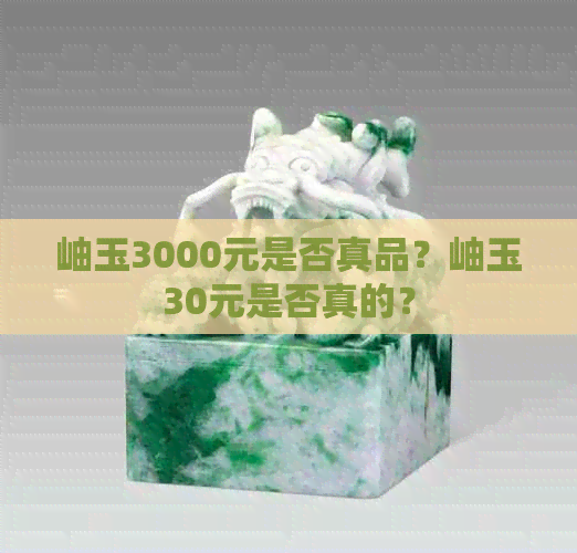 岫玉3000元是否真品？岫玉30元是否真的？