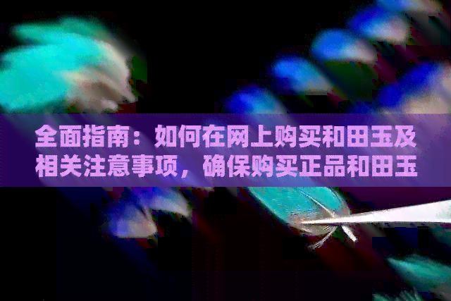 全面指南：如何在网上购买和田玉及相关注意事项，确保购买正品和田玉