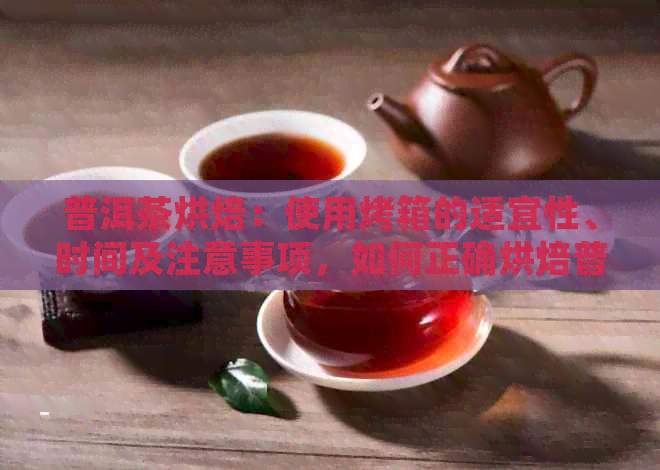 普洱茶烘焙：使用烤箱的适宜性、时间及注意事项，如何正确烘焙普洱茶？