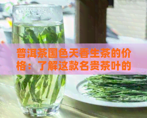 普洱茶国色天香生茶的价格：了解这款名贵茶叶的成本