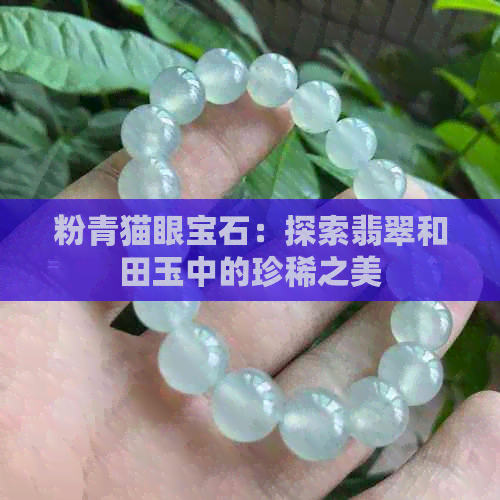 粉青猫眼宝石：探索翡翠和田玉中的珍稀之美