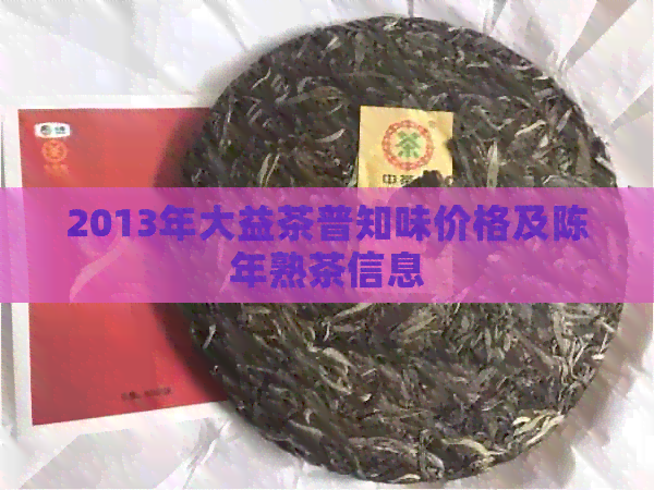 2013年大益茶普知味价格及陈年熟茶信息