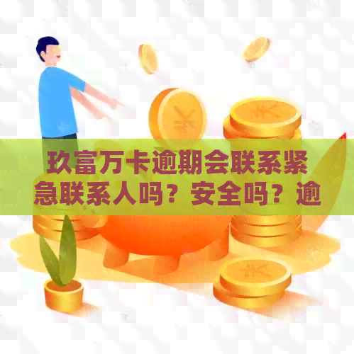 玖富万卡逾期会联系紧急联系人吗？安全吗？逾期多久会通知通话记录中的人？