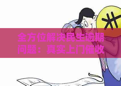 全方位解决民生逾期问题：真实上门服务，确保您的债务得到有效处理