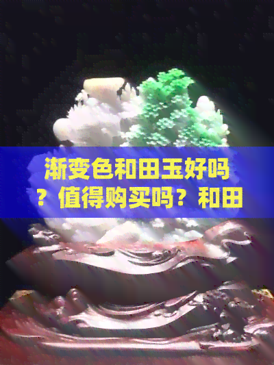 渐变色和田玉好吗？值得购买吗？和田玉渐变色手链好不好？