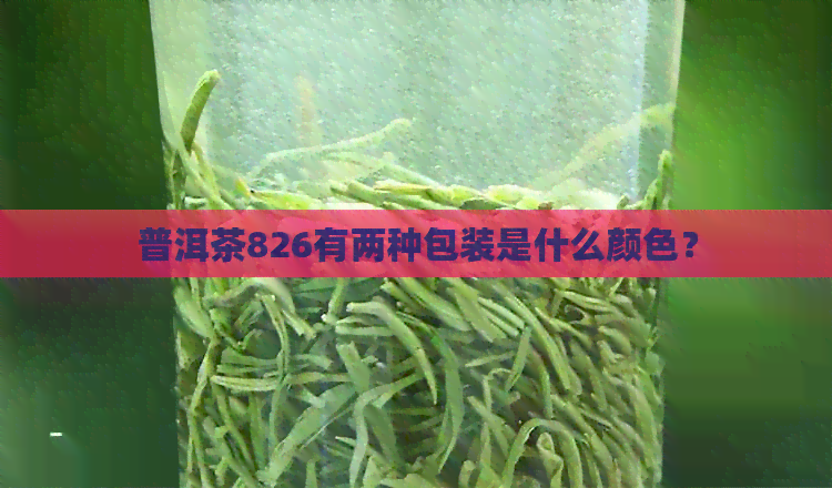 普洱茶826有两种包装是什么颜色？