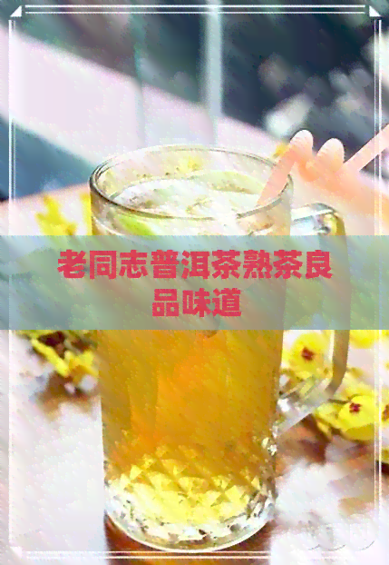 老同志普洱茶熟茶良品味道