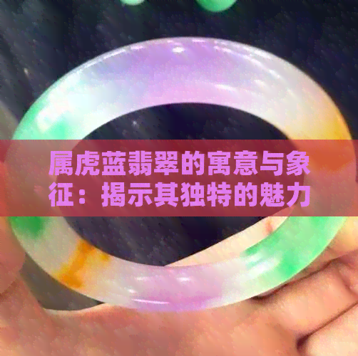 属虎蓝翡翠的寓意与象征：揭示其独特的魅力与含义