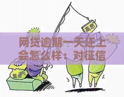 网贷逾期一天还上会怎么样：对的影响及贷款和再次借款的可能性