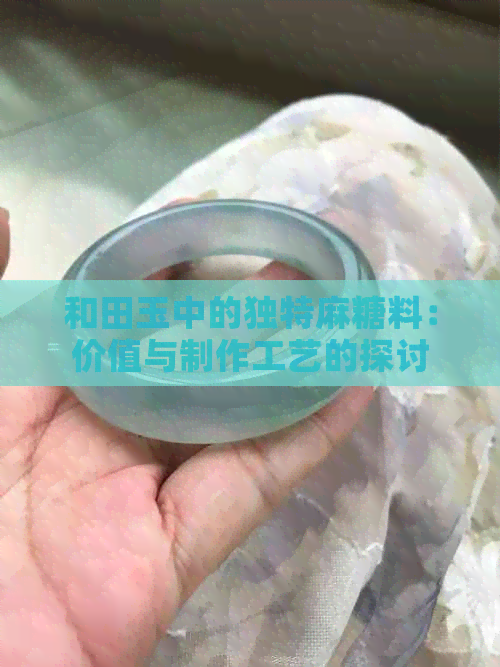 和田玉中的独特麻糖料：价值与制作工艺的探讨