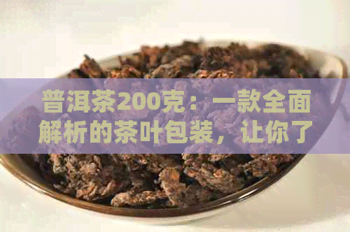 普洱茶200克：一款全面解析的茶叶包装，让你了解普洱茶的所有细节