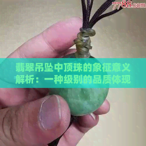 翡翠吊坠中顶珠的象征意义解析：一种级别的品质体现