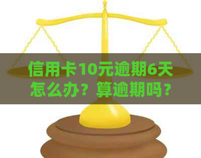 信用卡10元逾期6天怎么办？算逾期吗？