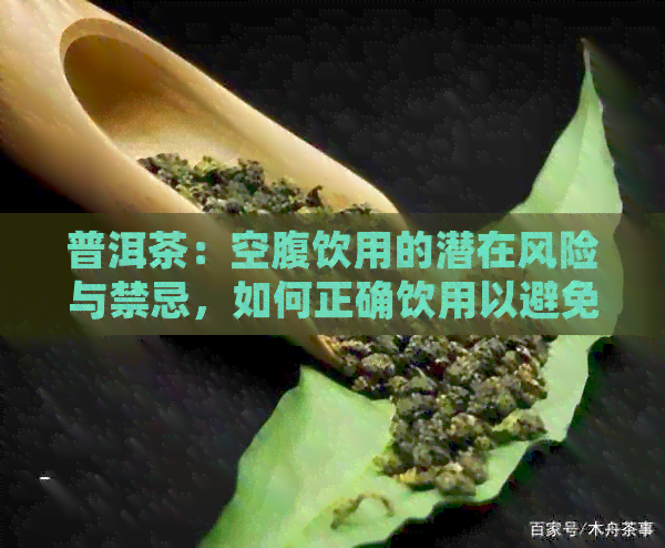 普洱茶：空腹饮用的潜在风险与禁忌，如何正确饮用以避免不适？