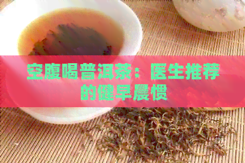 空腹喝普洱茶：医生推荐的健早晨惯