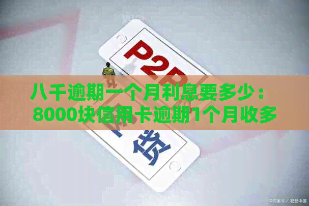 八千逾期一个月利息要多少： 8000块信用卡逾期1个月收多少利息