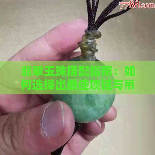 翡翠玉珠搭配指南：如何选择出更佳项链与吊坠