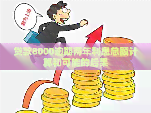 贷款8000逾期两年利息总额计算和可能的后果