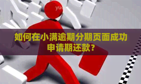 如何在小满逾期分期页面成功申请期还款？