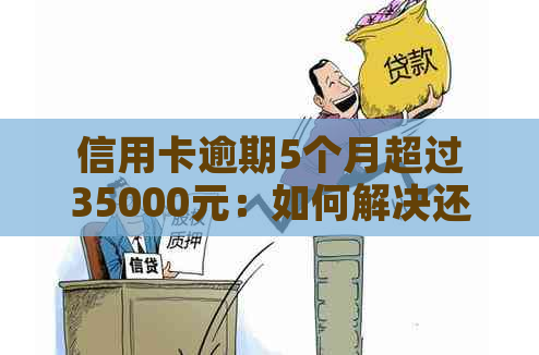 信用卡逾期5个月超过35000元：如何解决还款问题与信用修复策略