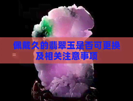 佩戴久的翡翠玉是否可更换及相关注意事项