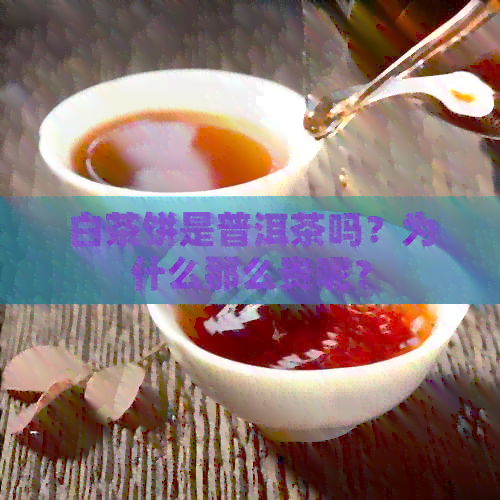 白茶饼是普洱茶吗？为什么那么贵呢？