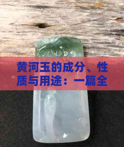 黄河玉的成分、性质与用途：一篇全面解析