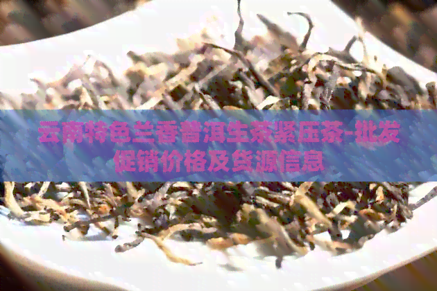 云南特色兰香普洱生茶紧压茶-批发促销价格及货源信息