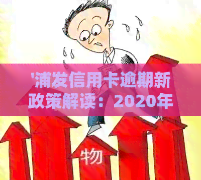 '浦发信用卡逾期新政策解读：2020年与XXXX年详细规定'