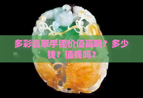 多彩翡翠手镯价值高吗？多少钱？值钱吗？