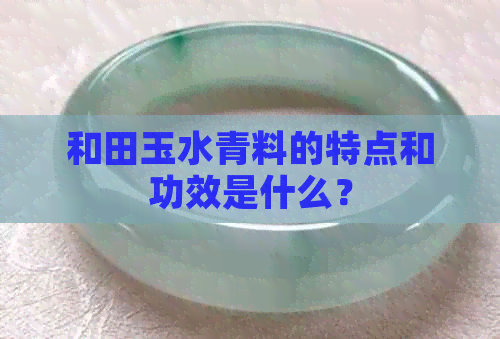 和田玉水青料的特点和功效是什么？