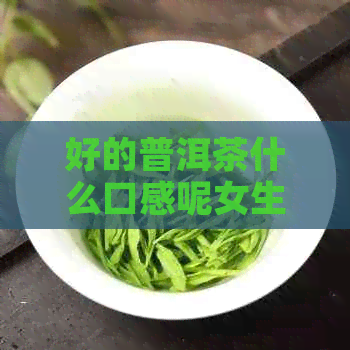 好的普洱茶什么口感呢女生可以喝吗？