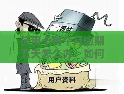 信用卡每个月逾期五天怎么办：如何处理和补救措？