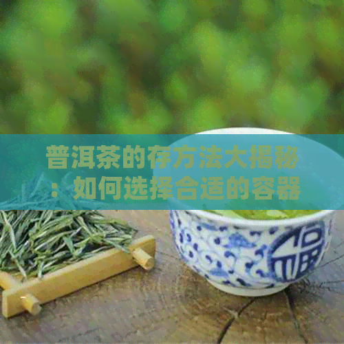 普洱茶的存方法大揭秘：如何选择合适的容器和环境，确保茶叶品质和口感？