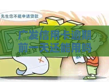 广发信用卡逾期前一天还能用吗：安全及影响分析