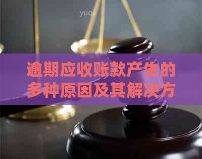 逾期应收账款产生的多种原因及其解决方案