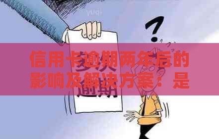 信用卡逾期两年后的影响及解决方案：是否可以使用其他银行蓄卡？