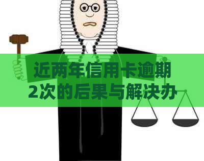 近两年信用卡逾期2次的后果与解决办法：如何避免信用损失并重建信用记录