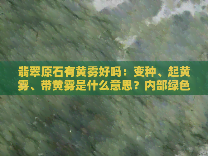 翡翠原石有黄雾好吗：变种、起黄雾、带黄雾是什么意思？内部绿色偏蓝？